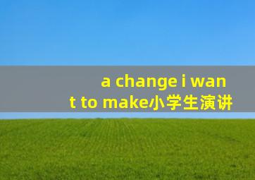 a change i want to make小学生演讲